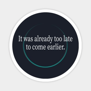 It was already too late to come earlier Magnet